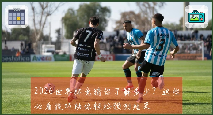 2026世界杯竞猜你了解多少？这些必看技巧助你轻松预测结果