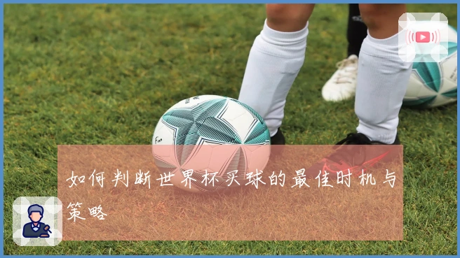 如何判断世界杯买球的最佳时机与策略