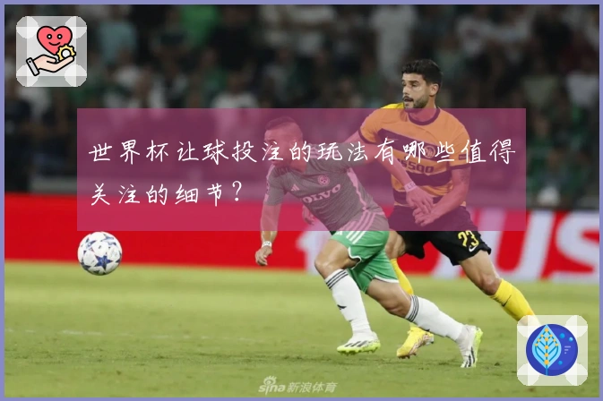 世界杯让球投注的玩法有哪些值得关注的细节？