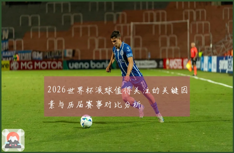 2026世界杯滚球值得关注的关键因素与历届赛事对比分析