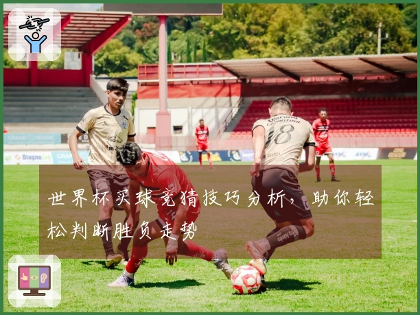 世界杯买球竞猜技巧分析，助你轻松判断胜负走势