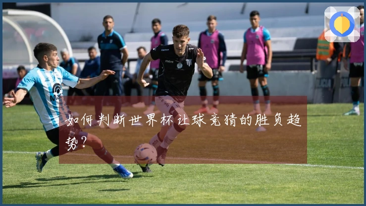 如何判断世界杯让球竞猜的胜负趋势？