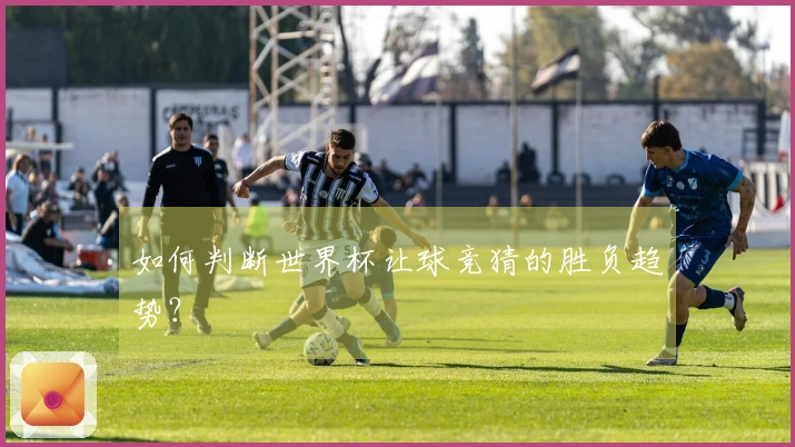 如何判断世界杯让球竞猜的胜负趋势？