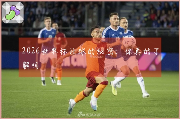 2026世界杯让球的秘密：你真的了解吗
