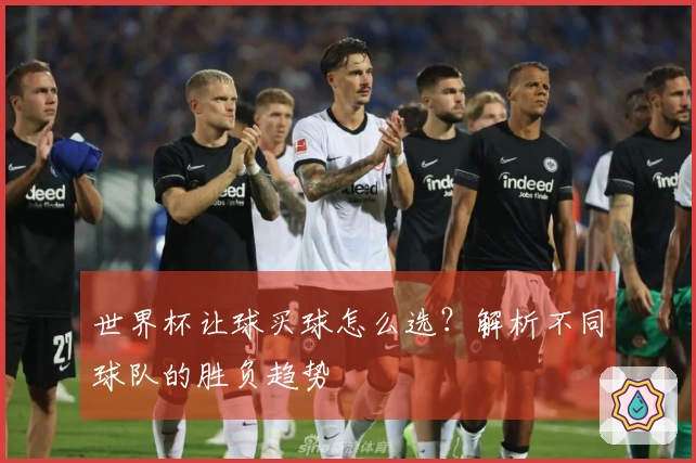 世界杯让球买球怎么选？解析不同球队的胜负趋势