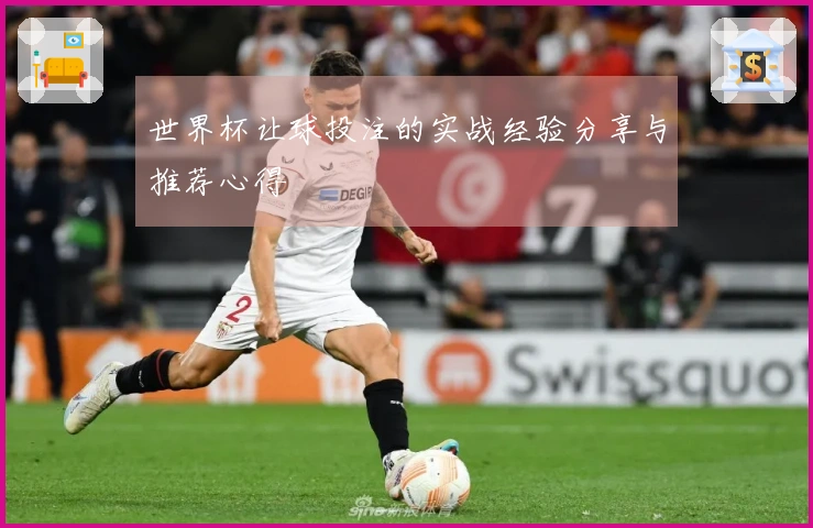 世界杯让球投注的实战经验分享与推荐心得