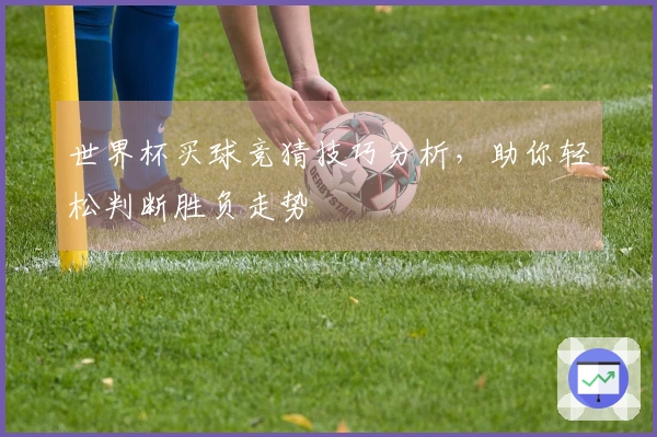 世界杯买球竞猜技巧分析，助你轻松判断胜负走势
