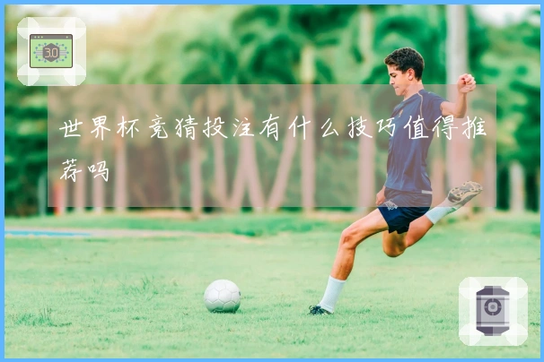 世界杯竞猜投注有什么技巧值得推荐吗