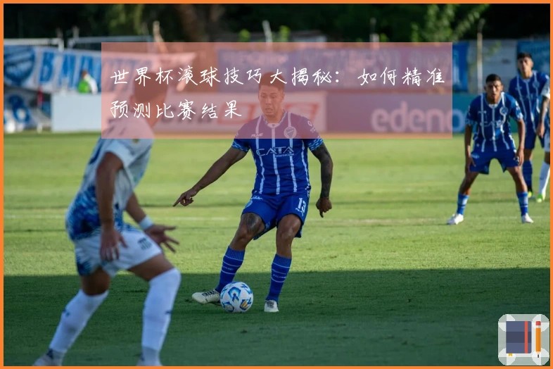 世界杯滚球技巧大揭秘：如何精准预测比赛结果
