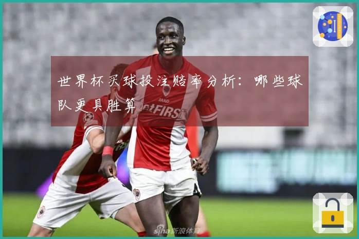 世界杯买球投注赔率分析：哪些球队更具胜算